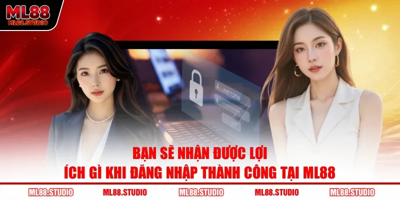 Bạn sẽ nhận được lợi ích gì khi đăng nhập thành công tại ML88