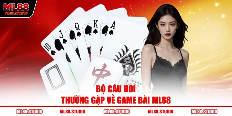 Bộ câu hỏi thường gặp về game bài ML88