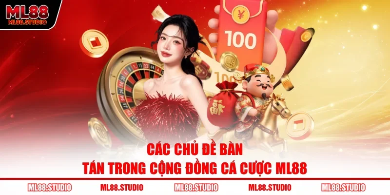 Các chủ đề bàn tán trong cộng đồng cá cược ML88