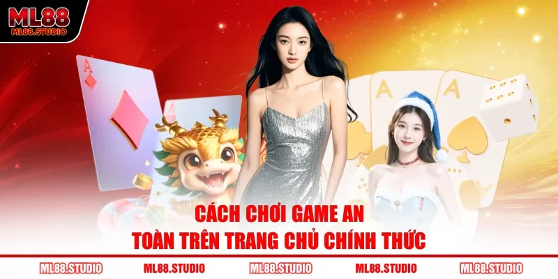 Cách chơi game an toàn trên trang chủ chính thức