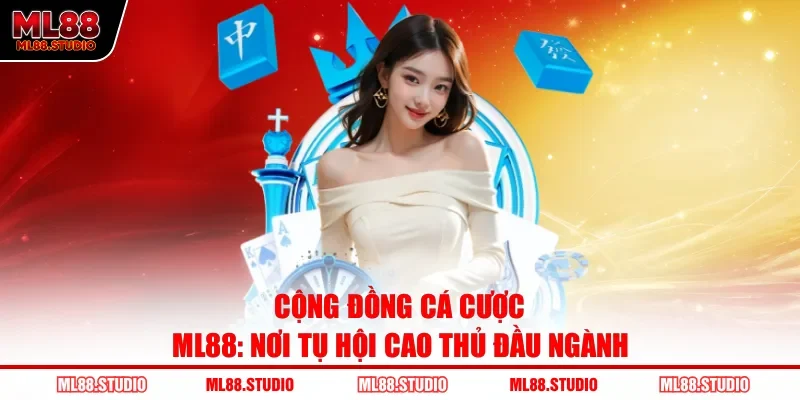 Cộng Đồng Cá Cược ML88: Nơi Tụ Hội Cao Thủ Đầu Ngành
