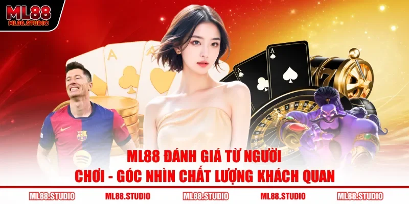 ML88 Đánh Giá Từ Người Chơi - Góc Nhìn Chất Lượng Khách Quan