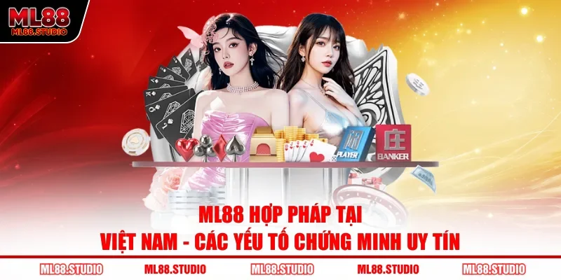 ML88 Hợp Pháp Tại Việt Nam - Các Yếu Tố Chứng Minh Uy Tín
