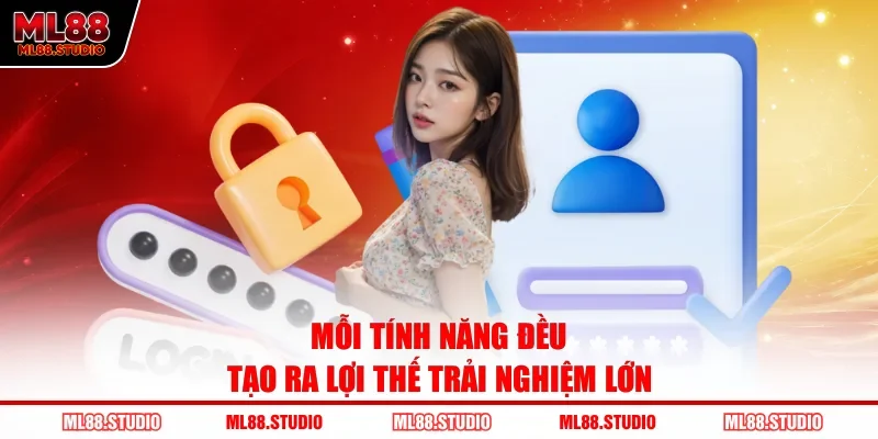 Mỗi tính năng đều tạo ra lợi thế trải nghiệm lớn