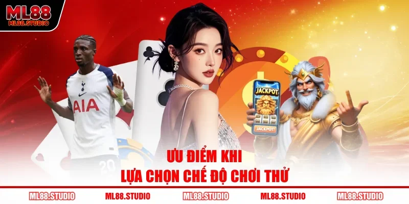 Ưu điểm khi lựa chọn chế độ chơi thử